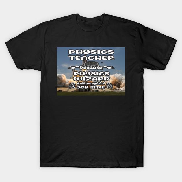 Physics Teacher Because Physics Wizard Isn't An Official Job Title T-Shirt by familycuteycom